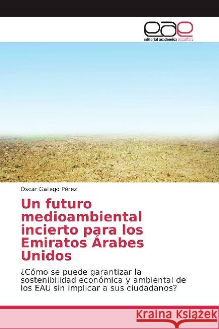 Un futuro medioambiental incierto para los Emiratos Árabes Unidos : ¿Cómo se puede garantizar la sostenibilidad económica y ambiental de los EAU sin implicar a sus ciudadanos? Gallego Pérez, Óscar 9783330099203 Editorial Académica Española
