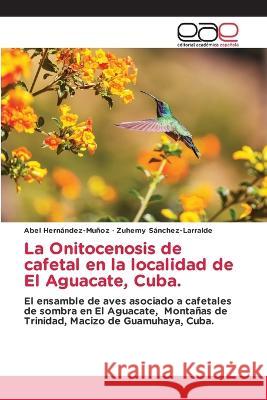 La Onitocenosis de cafetal en la localidad de El Aguacate, Cuba. Abel Hernández-Muñoz, Zuhemy Sánchez-Larralde 9783330099487 Editorial Academica Espanola