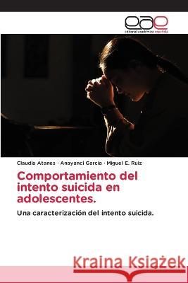 Comportamiento del intento suicida en adolescentes. Claudia Atanes, Anayanci García, Miguel E Ruiz 9783330099517 Editorial Academica Espanola