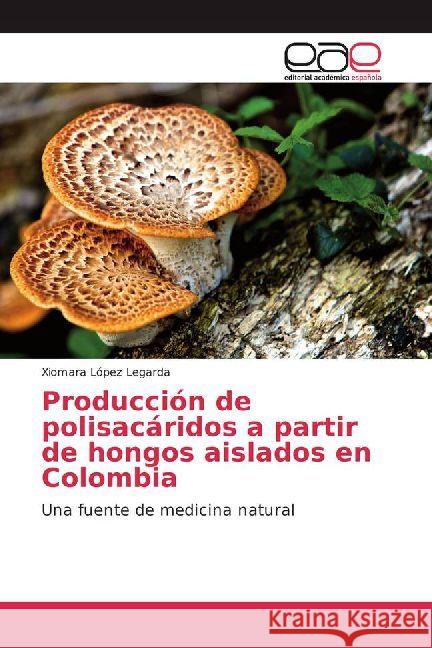 Producción de polisacáridos a partir de hongos aislados en Colombia : Una fuente de medicina natural López Legarda, Xiomara 9783330099616
