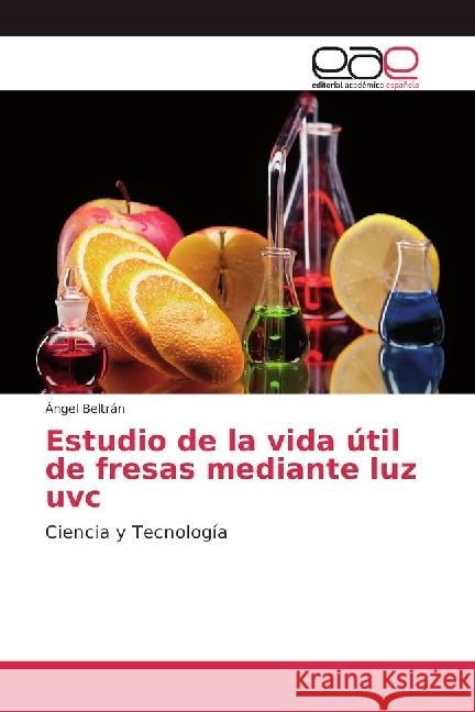 Estudio de la vida útil de fresas mediante luz uvc : Ciencia y Tecnología Beltrán, Ángel 9783330099722