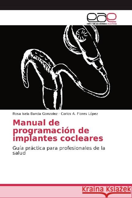 Manual de programación de implantes cocleares : Guía práctica para profesionales de la salud Banda Gonzalez, Rosa Isela; Flores López, Carlos A. 9783330099784 Editorial Académica Española