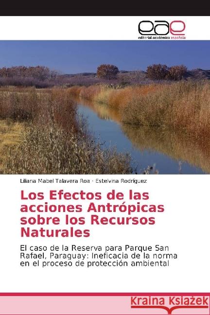Los Efectos de las acciones Antrópicas sobre los Recursos Naturales : El caso de la Reserva para Parque San Rafael, Paraguay: Ineficacia de la norma en el proceso de protección ambiental Talavera Roa, Liliana Mabel; Rodríguez, Estelvina 9783330099968
