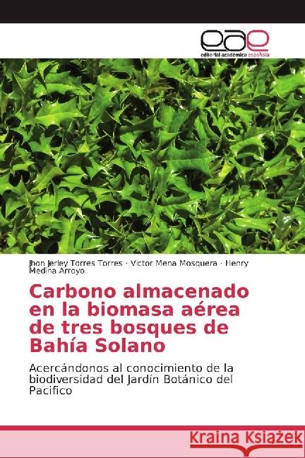 Carbono almacenado en la biomasa aérea de tres bosques de Bahía Solano : Acercándonos al conocimiento de la biodiversidad del Jardín Botánico del Pacifico Torres Torres, Jhon Jerley; Mena Mosquera, Victor; Medina Arroyo, Henry 9783330099975