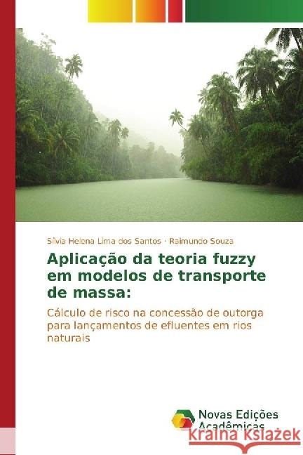Aplicação da teoria fuzzy em modelos de transporte de massa: : Cálculo de risco na concessão de outorga para lançamentos de efluentes em rios naturais Lima dos Santos, Sílvia Helena; Souza, Raimundo 9783330197510