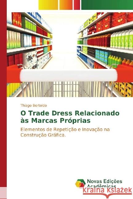 O Trade Dress Relacionado às Marcas Próprias : Elementos de Repetição e Inovação na Construção Gráfica. Bertoldo, Thiago 9783330198685