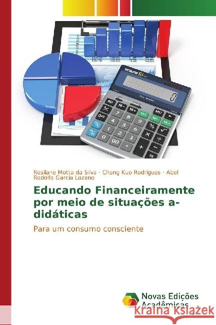 Educando Financeiramente por meio de situações a-didáticas : Para um consumo consciente Motta da Silva, Rosilane; Kuo Rodrigues, Chang; Garcia Lozano, Abel Rodolfo 9783330198838