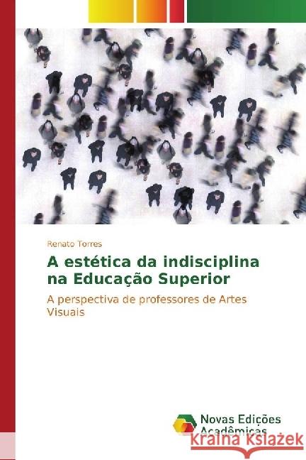 A estética da indisciplina na Educação Superior : A perspectiva de professores de Artes Visuais Torres, Renato 9783330199101