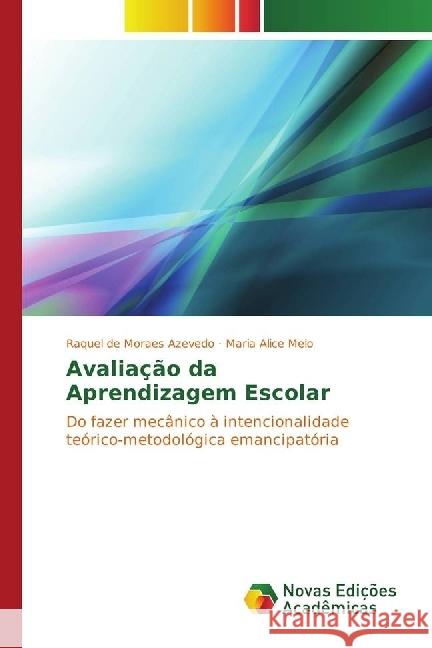 Avaliação da Aprendizagem Escolar : Do fazer mecânico à intencionalidade teórico-metodológica emancipatória de Moraes Azevedo, Raquel; Melo, Maria Alice 9783330200463 Novas Edicioes Academicas