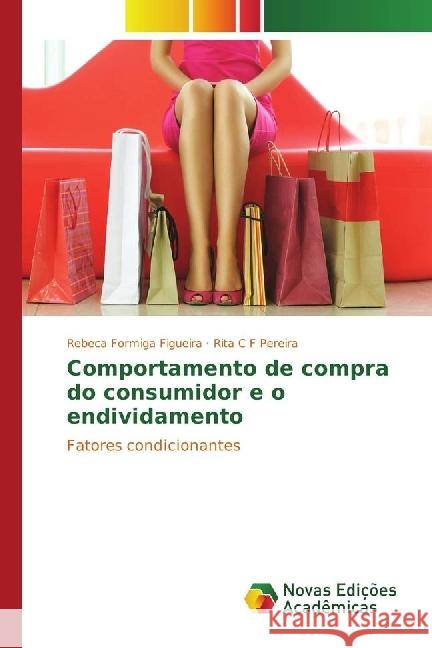 Comportamento de compra do consumidor e o endividamento : Fatores condicionantes Formiga Figueira, Rebeca; C F Pereira, Rita 9783330201057 Novas Edicioes Academicas