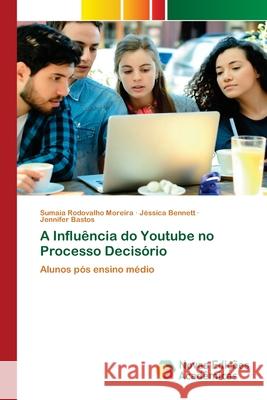 A Influência do Youtube no Processo Decisório Sumaia Rodovalho Moreira, Jéssica Bennett, Jennifer Bastos 9783330201101
