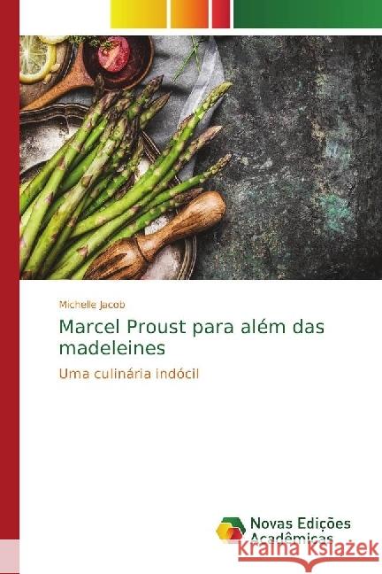 Marcel Proust para além das madeleines : Uma culinária indócil Jacob, Michelle 9783330201224