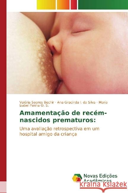 Amamentação de recém-nascidos prematuros: : Uma avaliação retrospectiva em um hospital amigo da criança Soares Bechir, Valéria; I. da Silva, Ana Gracinda; Penha O. S., Maria Izabel 9783330201286
