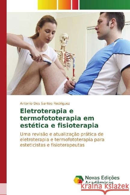 Eletroterapia e termofototerapia em estética e fisioterapia : Uma revisão e atualização prática de eletroterapia e termofototerapia para esteticistas e fisioterapeutas dos Santos Rodriguez, Antonio 9783330201811 Novas Edicioes Academicas
