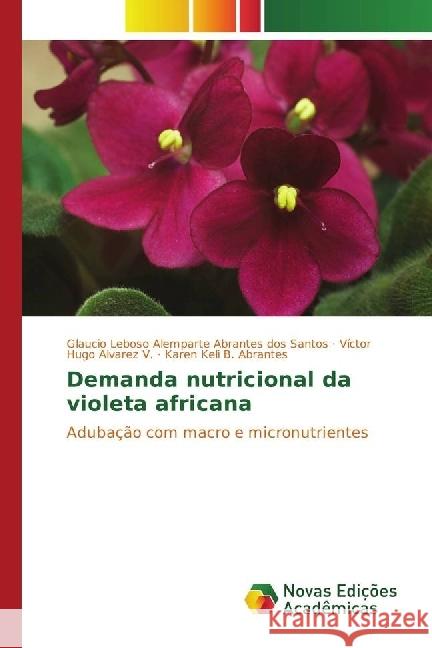 Demanda nutricional da violeta africana : Adubação com macro e micronutrientes Leboso Alemparte Abrantes dos Santos, Glaucio; Alvarez V., Víctor Hugo; B. Abrantes, Karen Keli 9783330202177 Novas Edicioes Academicas