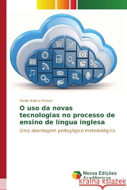 O uso da novas tecnologias no processo de ensino de língua inglesa : Uma abordagem pedagógico metodológica Ferrari, Maria Helena 9783330202290 Novas Edicioes Academicas