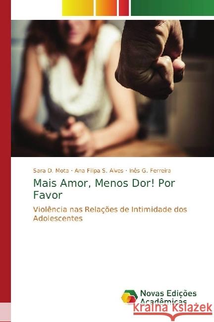 Mais Amor, Menos Dor! Por Favor : Violência nas Relações de Intimidade dos Adolescentes Mota, Sara D.; S. Alves, Ana Filipa; Ferreira, Inês G. 9783330203105