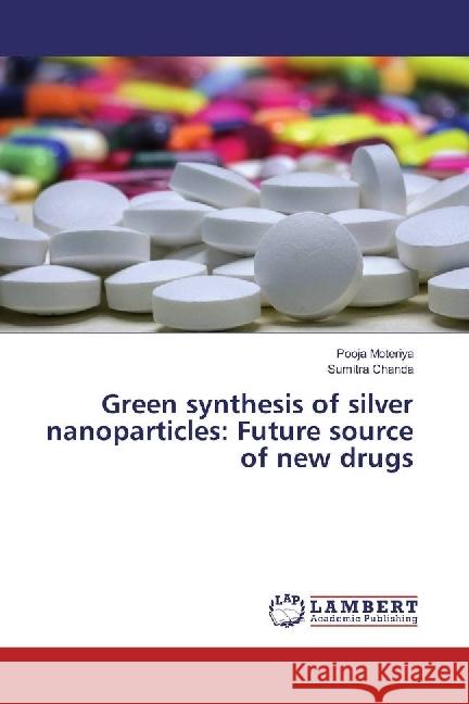 Green synthesis of silver nanoparticles: Future source of new drugs Moteriya, Pooja; Chanda, Sumitra 9783330316232