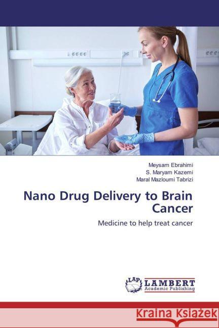 Nano Drug Delivery to Brain Cancer : Medicine to help treat cancer Ebrahimi, Meysam; Kazemi, S. Maryam; Mazloumi Tabrizi, Maral 9783330316287