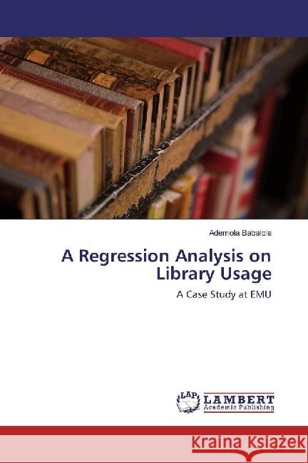 A Regression Analysis on Library Usage : A Case Study at EMU Babalola, Ademola 9783330318175 LAP Lambert Academic Publishing