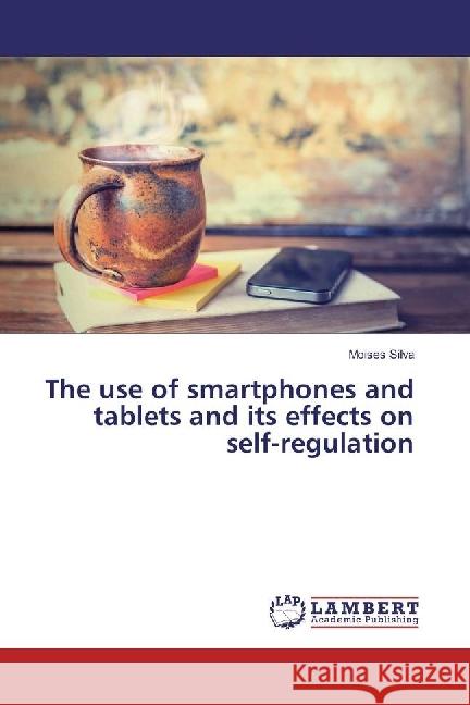 The use of smartphones and tablets and its effects on self-regulation Silva, Moises 9783330318656 LAP Lambert Academic Publishing