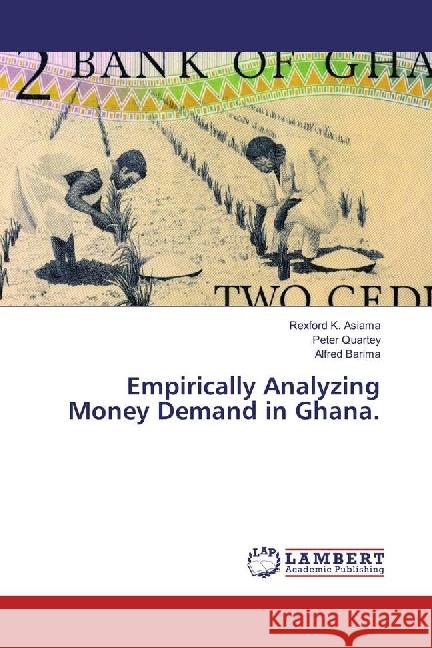 Empirically Analyzing Money Demand in Ghana. Asiama, Rexford K.; Quartey, Peter; Barima, Alfred 9783330318830 LAP Lambert Academic Publishing