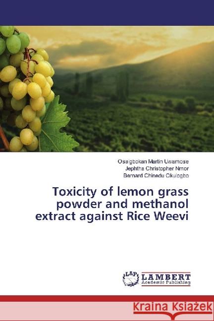 Toxicity of lemon grass powder and methanol extract against Rice Weevi Uwamose, Osaigbokan Martin; Nmor, Jephtha Christopher; Okulogbo, Bernard Chinedu 9783330320109 LAP Lambert Academic Publishing