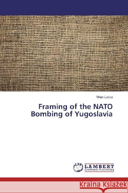 Framing of the NATO Bombing of Yugoslavia Lisica, Milan 9783330321489