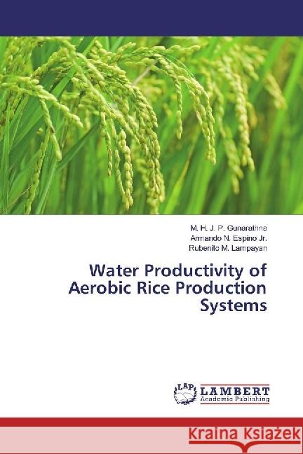 Water Productivity of Aerobic Rice Production Systems Gunarathna, M. H. J. P.; Espino, Armando N.; Lampayan, Rubenito M. 9783330321953 LAP Lambert Academic Publishing