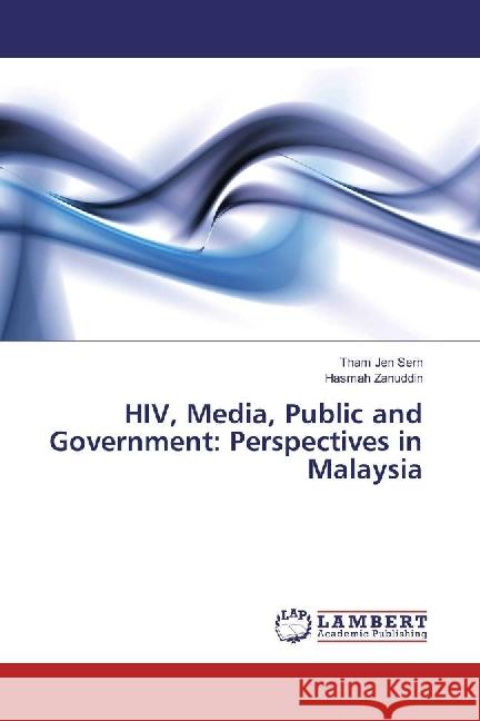 HIV, Media, Public and Government: Perspectives in Malaysia Jen Sern, Tham; Zanuddin, Hasmah 9783330322660 LAP Lambert Academic Publishing