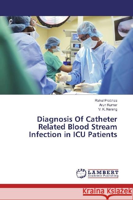 Diagnosis Of Catheter Related Blood Stream Infection in ICU Patients Prabhas, Rahul; Kumar, Arun; Narang, V. K. 9783330322806 LAP Lambert Academic Publishing