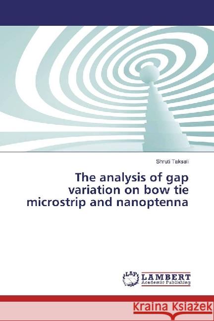 The analysis of gap variation on bow tie microstrip and nanoptenna Taksali, Shruti 9783330323230