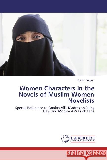 Women Characters in the Novels of Muslim Women Novelists : Special Reference to Samina Ali's Madras on Rainy Days and Monica Ali's Brick Lane Saykar, Satish 9783330324527