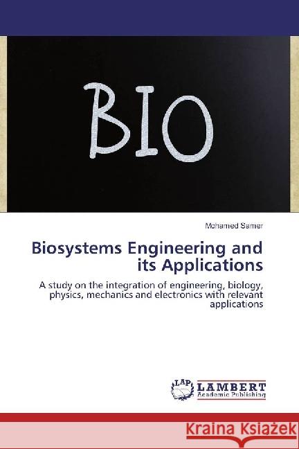 Biosystems Engineering and its Applications : A study on the integration of engineering, biology, physics, mechanics and electronics with relevant applications Samer, Mohamed 9783330324923