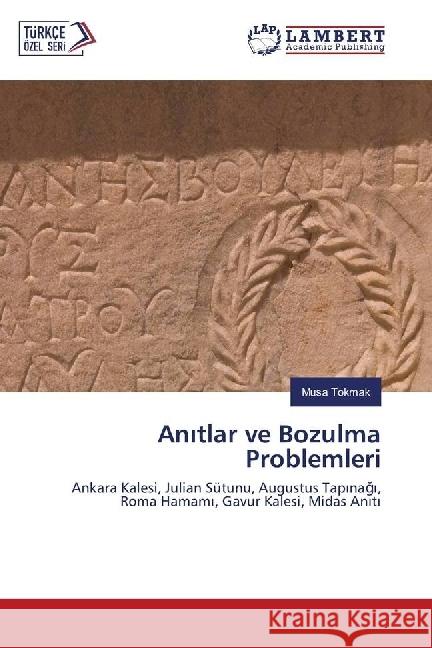 An tlar ve Bozulma Problemleri : Ankara Kalesi, Julian Sütunu, Augustus Tap nag , Roma Hamam , Gavur Kalesi, Midas An t Tokmak, Musa 9783330325807