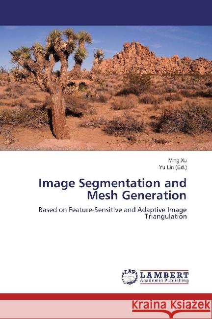 Image Segmentation and Mesh Generation : Based on Feature-Sensitive and Adaptive Image Triangulation XU, Ming 9783330325975