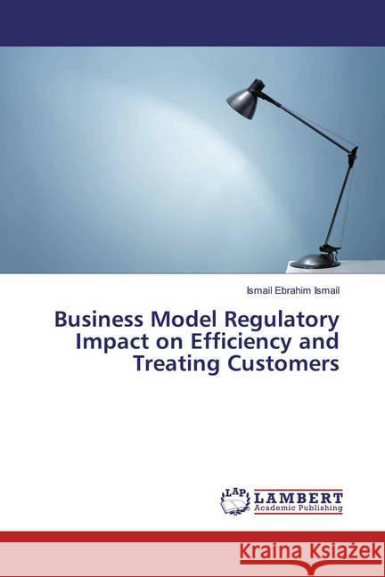 Business Model Regulatory Impact on Efficiency and Treating Customers Ismail, Ismail Ebrahim 9783330326224