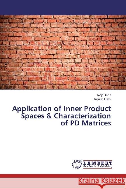 Application of Inner Product Spaces & Characterization of PD Matrices Dutta, Ajoy; Haloi, Rupam 9783330326316 LAP Lambert Academic Publishing