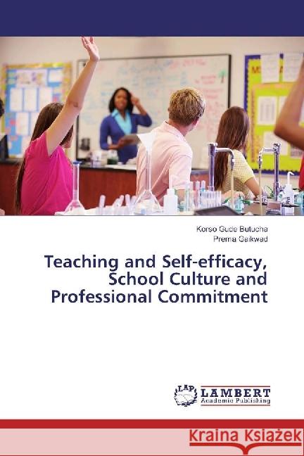 Teaching and Self-efficacy, School Culture and Professional Commitment Butucha, Korso Gude; Gaikwad, Prema 9783330326620 LAP Lambert Academic Publishing