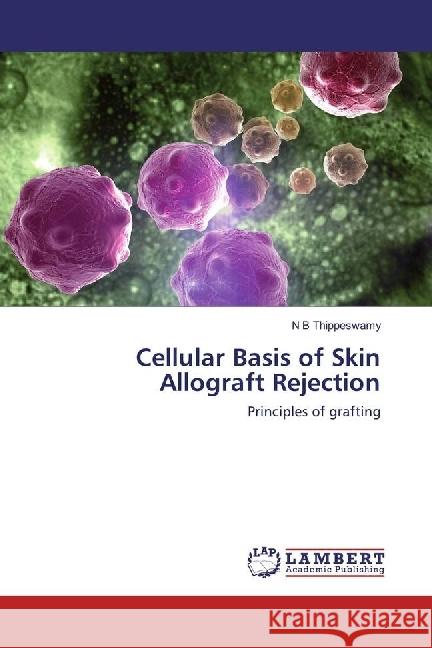 Cellular Basis of Skin Allograft Rejection : Principles of grafting Thippeswamy, N B 9783330328358