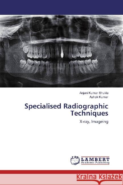 Specialised Radiographic Techniques : X-ray, Imageing Shukla, Anjani Kumar; Kumar, Ashok 9783330329836