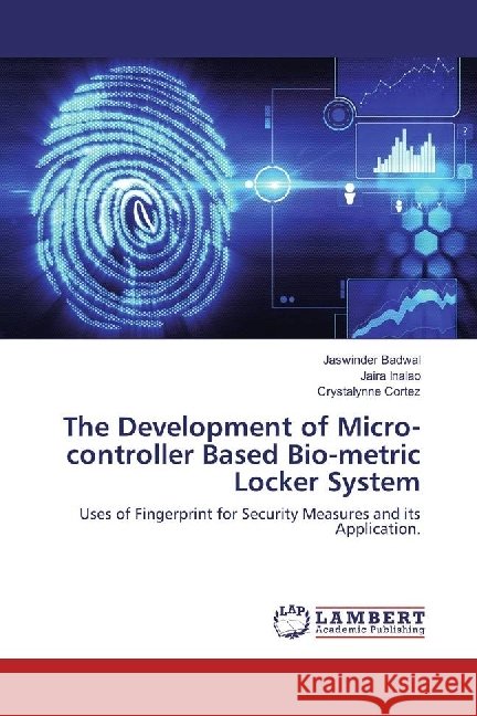The Development of Micro-controller Based Bio-metric Locker System : Uses of Fingerprint for Security Measures and its Application. Badwal, Jaswinder; Inalao, Jaira; Cortez, Crystalynne 9783330330078 LAP Lambert Academic Publishing