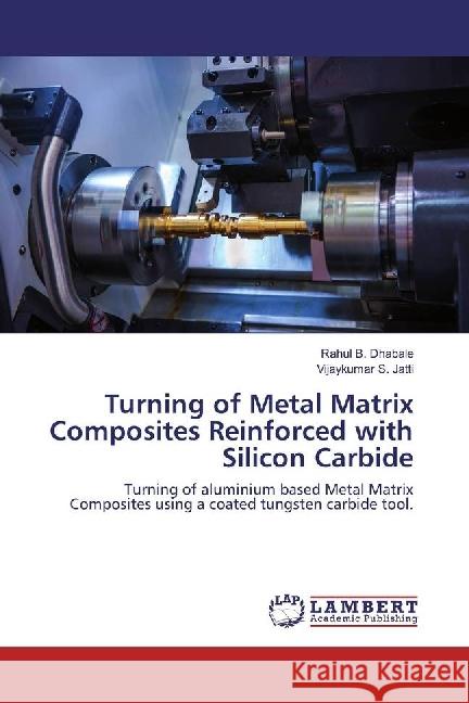 Turning of Metal Matrix Composites Reinforced with Silicon Carbide : Turning of aluminium based Metal Matrix Composites using a coated tungsten carbide tool. Dhabale, Rahul B.; Jatti, Vijaykumar S. 9783330330986