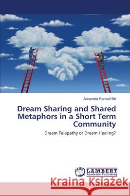 Dream Sharing and Shared Metaphors in a Short Term Community Alexander Randall 5th 9783330332089