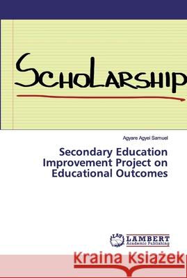 Secondary Education Improvement Project on Educational Outcomes Agyei Samuel, Agyare 9783330332300 LAP Lambert Academic Publishing