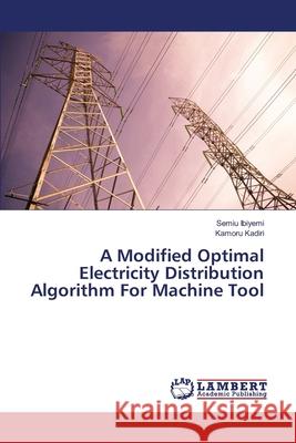 A Modified Optimal Electricity Distribution Algorithm For Machine Tool Semiu Ibiyemi, Kamoru Kadiri 9783330332843 LAP Lambert Academic Publishing