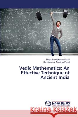 Vedic Mathematics: An Effective Technique of Ancient India Shilpa Sandipkumar Popat, Sandipkumar Anantray Popat 9783330332935