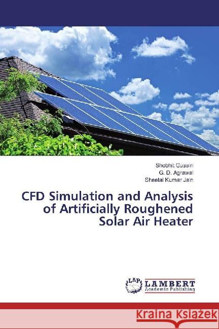 CFD Simulation and Analysis of Artificially Roughened Solar Air Heater Gusain, Shobhit; Agrawal, G. D.; Jain, Sheetal Kumar 9783330333185 LAP Lambert Academic Publishing