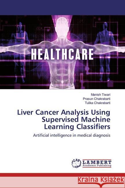 Liver Cancer Analysis Using Supervised Machine Learning Classifiers : Artificial intelligence in medical diagnosis Tiwari, Manish; Chakrabarti, Prasun; Chakrabarti, Tulika 9783330335912