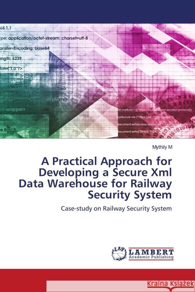 A Practical Approach for Developing a Secure Xml Data Warehouse for Railway Security System M, Mythily 9783330336056 LAP Lambert Academic Publishing
